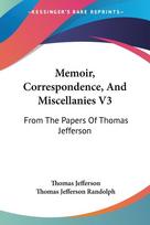 Memoir, Correspondence, And Miscellanies V3: From The Papers Of Thomas Jefferson