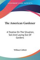 The American Gardener: A Treatise On The Situation, Soil And Laying Out Of Gardens