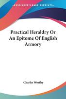 Practical Heraldry Or An Epitome Of English Armory