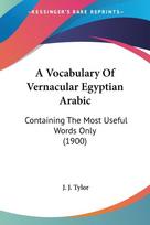 A Vocabulary Of Vernacular Egyptian Arabic: Containing The Most Useful Words Only (1900)