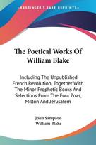 The Poetical Works Of William Blake: Including The Unpublished French Revolution; Together With The Minor Prophetic Books And Selections From The Four Zoas, Milton And Jerusalem