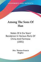 Among The Sons Of Han: Notes Of A Six Years' Residence In Various Parts Of China And Formosa (1881)