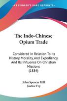 The Indo-Chinese Opium Trade: Considered In Relation To Its History, Morality, And Expediency, And Its Influence On Christian Missions (1884)