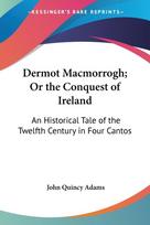 Dermot Macmorrogh; Or the Conquest of Ireland: An Historical Tale of the Twelfth Century in Four Cantos