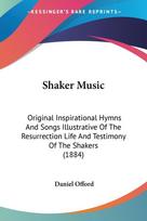 Shaker Music: Original Inspirational Hymns And Songs Illustrative Of The Resurrection Life And Testimony Of The Shakers (1884)