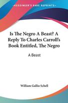 Is The Negro A Beast? A Reply To Charles Carroll's Book Entitled, The Negro: A Beast