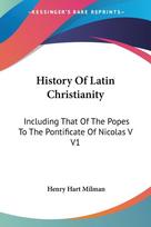 History Of Latin Christianity: Including That Of The Popes To The Pontificate Of Nicolas V V1
