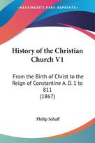 History of the Christian Church V1: From the Birth of Christ to the Reign of Constantine A. D. 1 to 811 (1867)