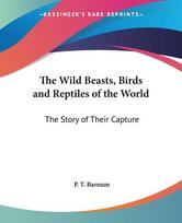 The Wild Beasts, Birds and Reptiles of the World: The Story of Their Capture