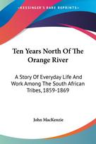 Ten Years North Of The Orange River: A Story Of Everyday Life And Work Among The South African Tribes, 1859-1869