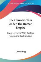 The Church's Task Under The Roman Empire: Four Lectures With Preface Notes, And An Excursus