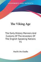The Viking Age: The Early History Manners And Customs Of The Ancestors Of The English Speaking Nations V1
