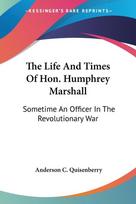 The Life And Times Of Hon. Humphrey Marshall: Sometime An Officer In The Revolutionary War