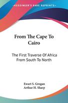 From The Cape To Cairo: The First Traverse Of Africa From South To North