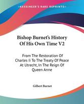 Bishop Burnet's History Of His Own Time V2: From The Restoration Of Charles Ii To The Treaty Of Peace At Utrecht, In The Reign Of Queen Anne