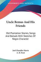 Uncle Remus And His Friends: Old Plantation Stories, Songs And Ballads With Sketches Of Negro Character