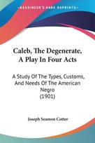Caleb, The Degenerate, A Play In Four Acts: A Study Of The Types, Customs, And Needs Of The American Negro (1901)