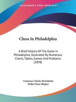 Chess In Philadelphia: A Brief History Of The Game In Philadelphia, Illustrated By Numerous Charts, Tables, Games And Problems (1898)