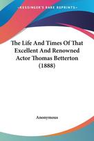 The Life And Times Of That Excellent And Renowned Actor Thomas Betterton (1888)