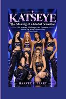 KATSEYE: The Making of a Global Sensation - The Journey, Challenges, and Triumphs Behind the World's Newest Pop Powerhouse
