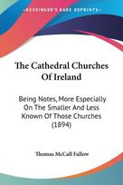 The Cathedral Churches Of Ireland: Being Notes, More Especially On The Smaller And Less Known Of Those Churches (1894)