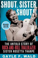 Shout, Sister, Shout!: The Untold Story of Rock-and-Roll Trailblazer Sister Rosetta Tharpe