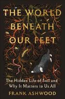 The World Beneath Our Feet: The Hidden Life of Soil and Why It Matters to Us All