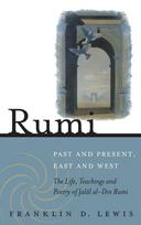 Rumi - Past and Present, East and West: The Life, Teachings, and Poetry of Jalal Al-Din Rumi