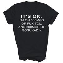 It's Ok I'm On 500mg Of Fukitol And 300mgs Gosukadik Unisex Shirt Gift 3XL gray
