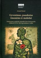 Gyvenimas, paaukotas žmonėms ir mokslui : profesoriaus, gydytojo, botaniko Jean-Emmanuelio Gilibert’o (1741–1814) gyvenimas ir veikla - Arnaud Jean Noel Joseph Parent