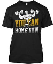 You Can Go Home Now Gym T-Shirt Made in the USA Size S to 5XL XL gray