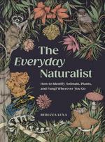 The Everyday Naturalist: How to Identify Animals, Plants, and Fungi Wherever You Go