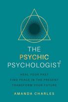 The Psychic Psychologist: Heal Your Past, Find Peace in the Present, Transform Your Future