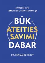 Būk ateities savimi dabar. Mokslas apie sąmoningą transformaciją - Benjamin Hardy