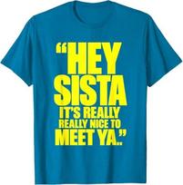 Hey Sista It's Really Really Nice to Meet Ya Funny T-Shirt 100 yellow