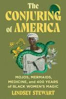 The Conjuring of America: Mojos, Mermaids, Medicine, and 400 Years of Black Women's Magic
