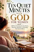Ten Quiet Minutes with God for Women: 100 Short Devotions for the Worries, Weariness, Questions, and Feelings You Carry in Silence