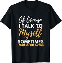 Of Course I Talk To Myself Sometimes I Need Expert Advice Gift Unisex T-Shirt M black