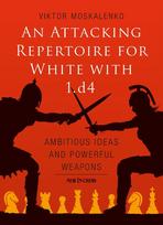 Attacking Repertoire for White with 1.D4: Ambitious Ideas and Powerful Weapons