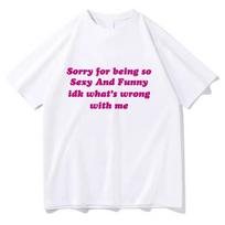 Sorry For Being So Sexy Funny Tshirt Adult Humor Quotes T Shirt Unisex Unisex Cotton Short Sleeve Tshirt Streetwear Oversized S white