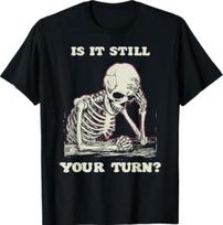 is It Still Your Turn Funny Skeleton Waiting Quote Meme T-Shirt 150 gray