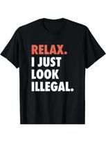 NEW LIMITED Relax I Just Look Illegal Politically Incorrect T-Shirt MADE IN USA, XXL black