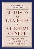 Lietuvos su Klaipėda ir Vilniumi genezė. Anglų ir rusų „Didžiojo žaidimo“ Baltijos aspektas - Česlovas Laurinavičius
