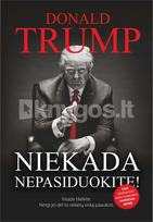 Niekada nepasiduokite. Visada tikėkite. Netgi jei dėl to reikėtų viską paaukoti - Donald Trump
