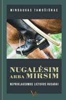 Nugalėsim arba mirsim. Nepriklausomos Lietuvos husarai - Mindaugas Tamošiūnas