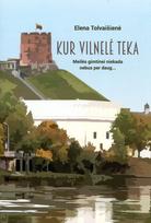 Kur Vilnelė teka... Meilės gimtinei niekada nebus per daug - Elena Tolvaišienė