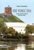 Kur Vilnelė teka... Meilės gimtinei niekada nebus per daug - Elena Tolvaišienė