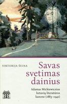 Savas svetimas dainius. Adamas Mickiewiczius lietuvių literatūros kanone (1883–1940) - Viktorija Šeina