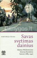 Savas svetimas dainius. Adamas Mickiewiczius lietuvių literatūros kanone (1883–1940) - Viktorija Šeina