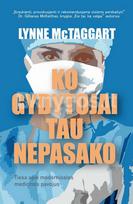Ko gydytojai tau nepasako: tiesa apie moderniosios medicinos pavojus - Lynne McTaggart